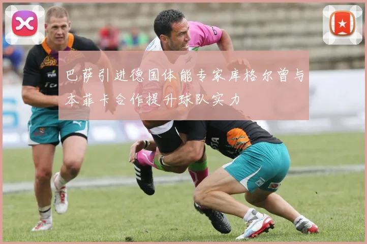 巴萨引进德国体能专家库格尔曾与本菲卡合作提升球队实力
