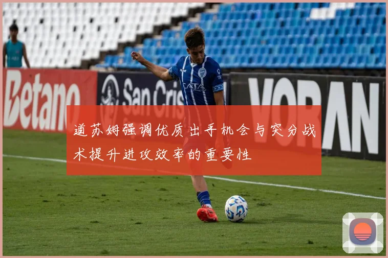 道苏姆强调优质出手机会与突分战术提升进攻效率的重要性