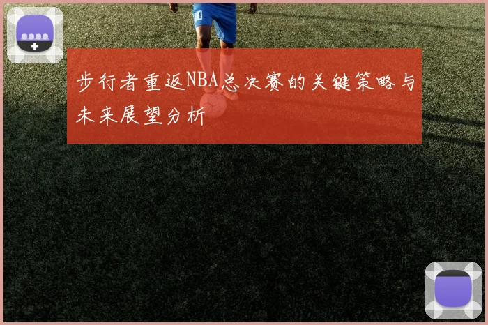 步行者重返NBA总决赛的关键策略与未来展望分析
