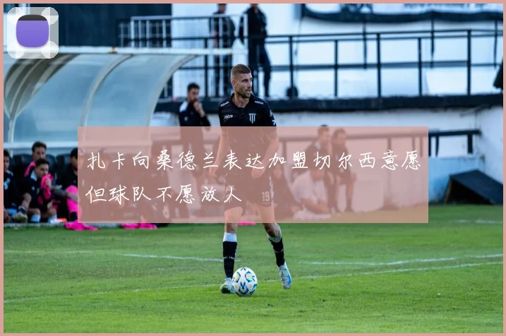 扎卡向桑德兰表达加盟切尔西意愿但球队不愿放人