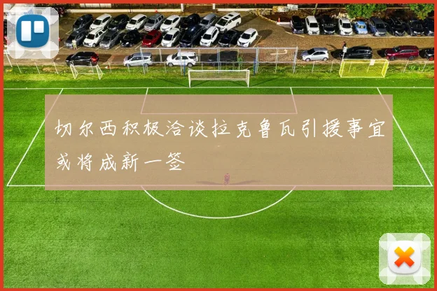 切尔西积极洽谈拉克鲁瓦引援事宜或将成新一签